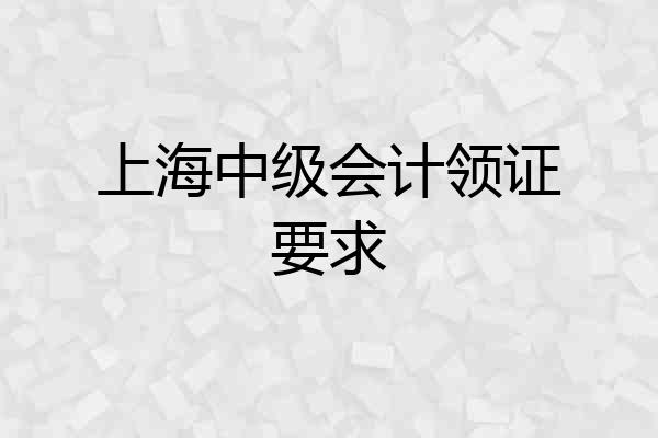 上海中级会计领证要求