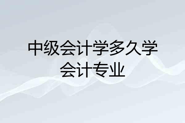 中级会计学多久学会计专业