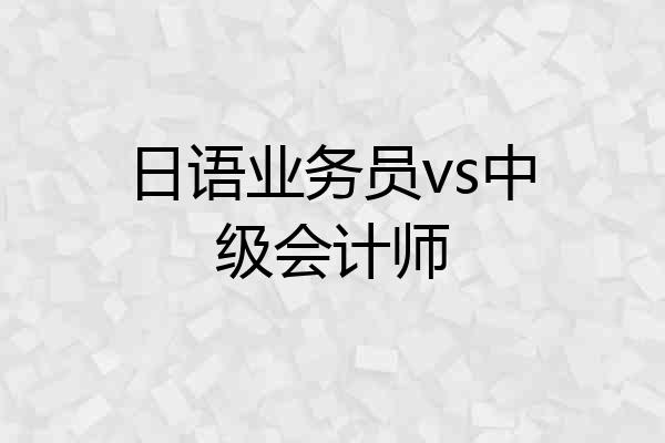 日语业务员vs中级会计师