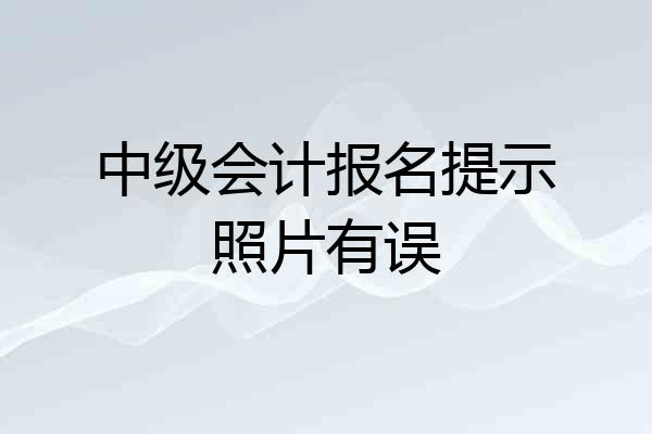 中级会计报名提示照片有误