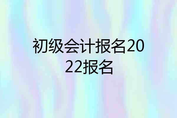 初级会计报名2022报名