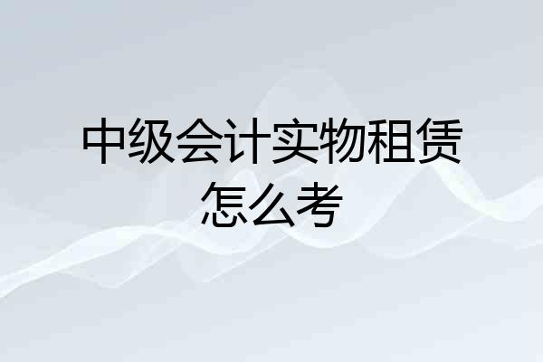 中级会计实物租赁怎么考