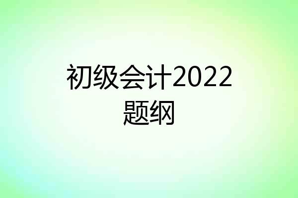 初级会计2022题纲