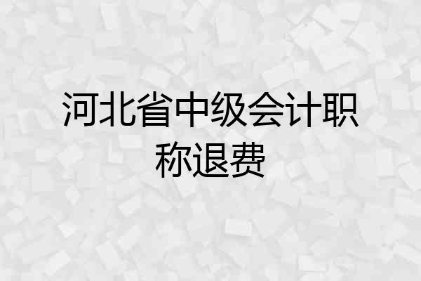 河北省中级会计职称退费