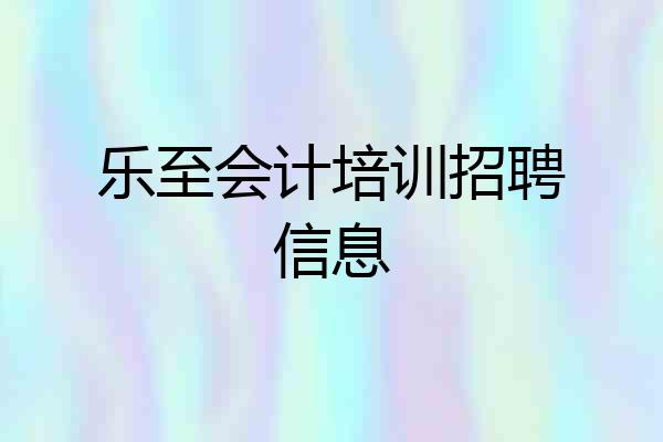 乐至会计培训招聘信息
