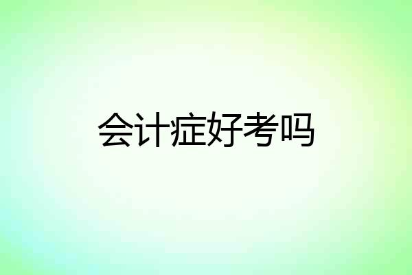 会计症好考吗