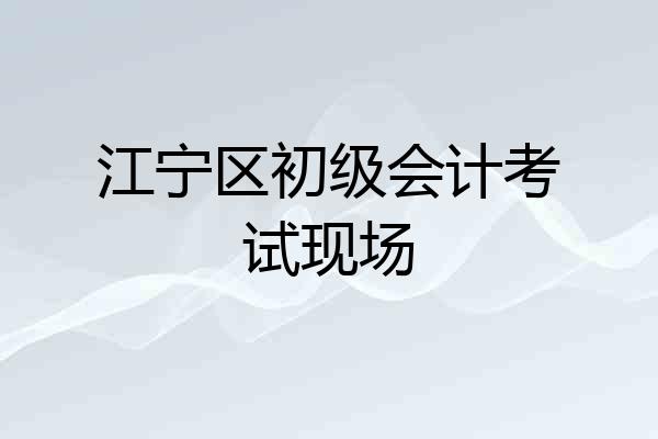 江宁区初级会计考试现场