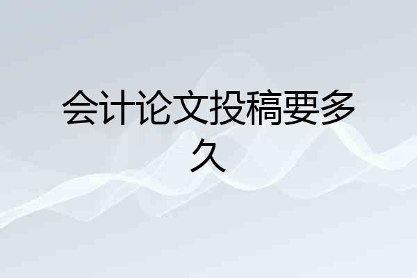 会计论文投稿要多久