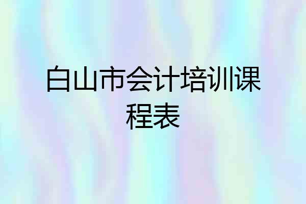白山市会计培训课程表