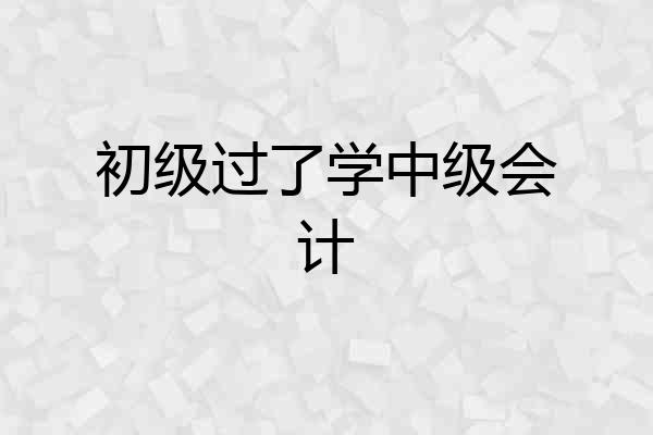 初级过了学中级会计