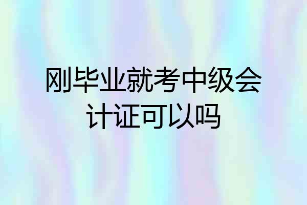 刚毕业就考中级会计证可以吗