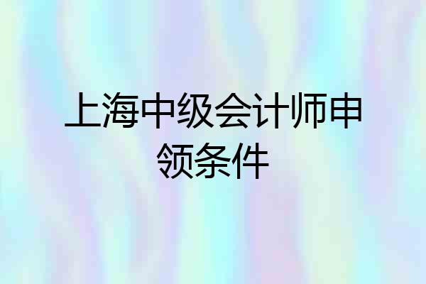 上海中级会计师申领条件