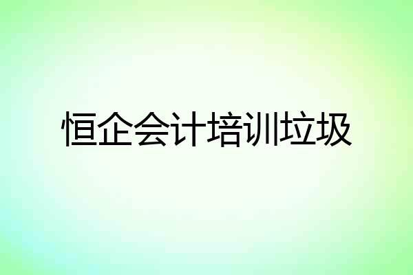 恒企会计培训垃圾