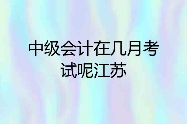 中级会计在几月考试呢江苏