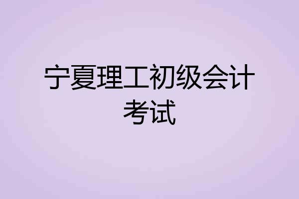 宁夏理工初级会计考试