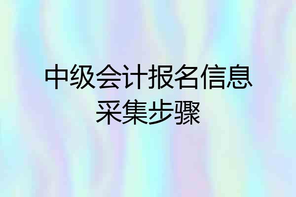 中级会计报名信息采集步骤
