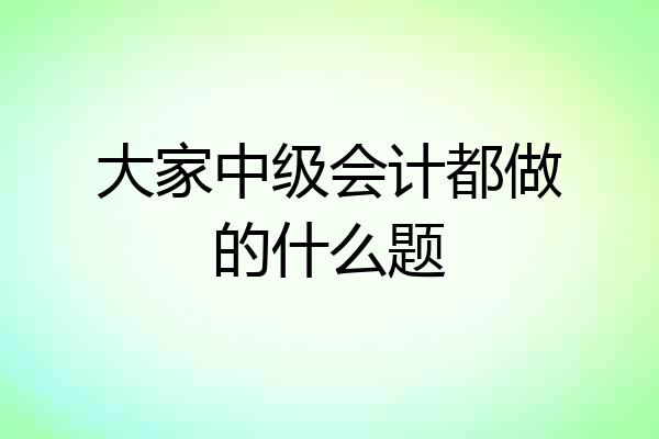 大家中级会计都做的什么题