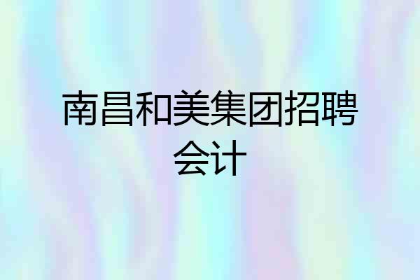 南昌和美集团招聘会计