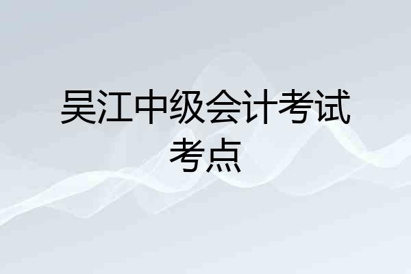 吴江中级会计考试考点