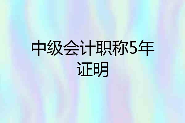中级会计职称5年证明