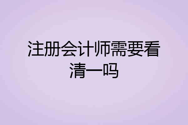 注册会计师需要看清一吗