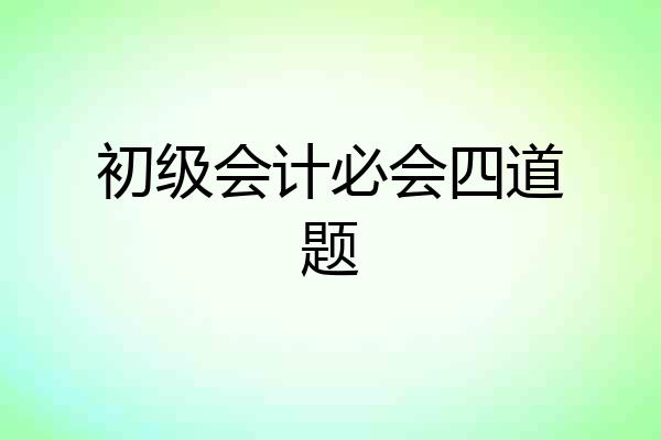 初级会计必会四道题