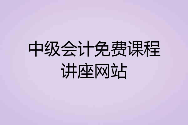 中级会计免费课程讲座网站