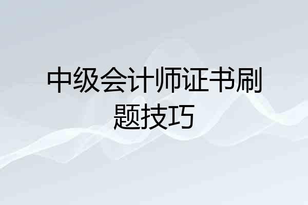 中级会计师证书刷题技巧