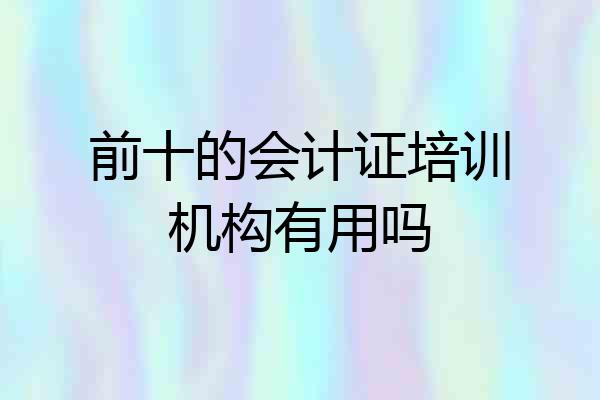前十的会计证培训机构有用吗
