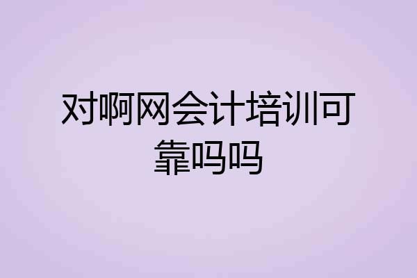 对啊网会计培训可靠吗吗
