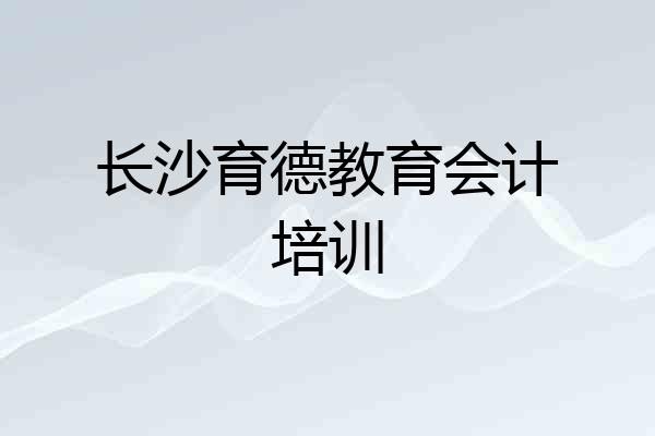 长沙育德教育会计培训