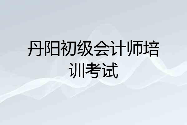 丹阳初级会计师培训考试
