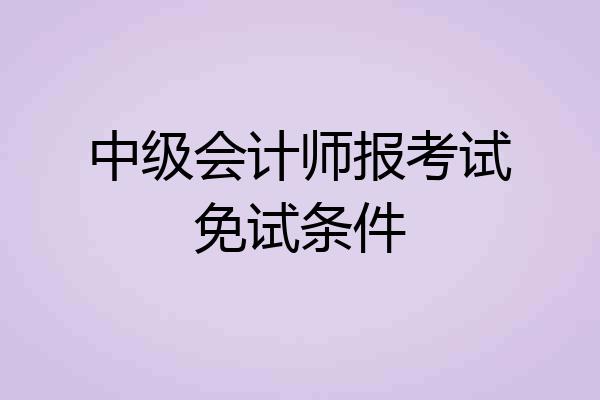 中级会计师报考试免试条件