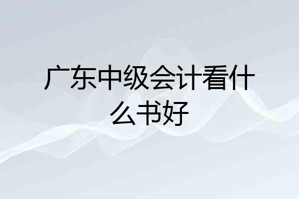 广东中级会计看什么书好