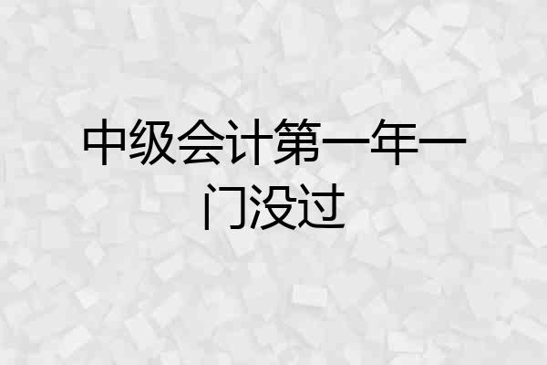 中级会计第一年一门没过
