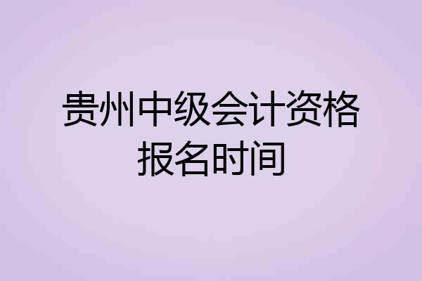 贵州中级会计资格报名时间