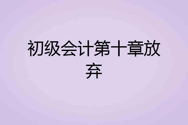 初级会计第十章放弃
