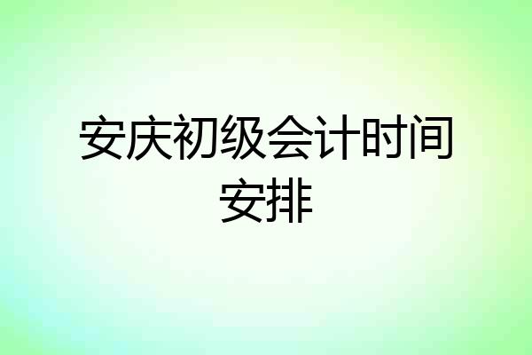 安庆初级会计时间安排