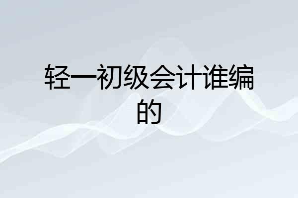 轻一初级会计谁编的