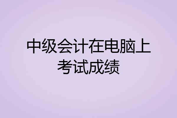 中级会计在电脑上考试成绩