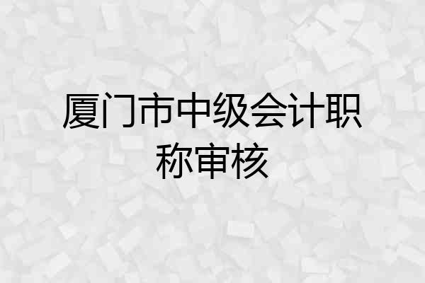 厦门市中级会计职称审核