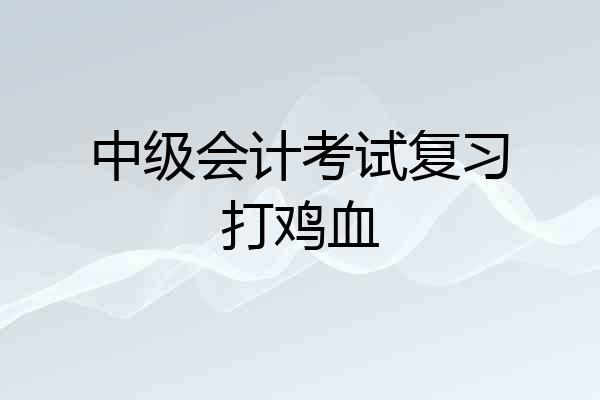 中级会计考试复习打鸡血