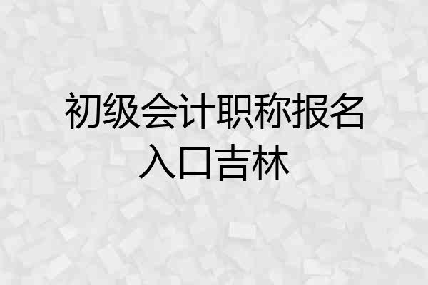 初级会计职称报名入口吉林