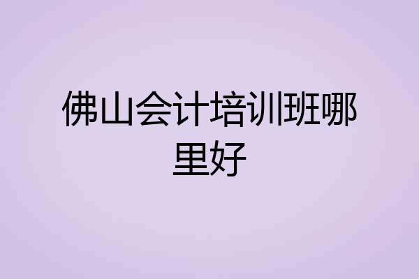 佛山会计培训班哪里好