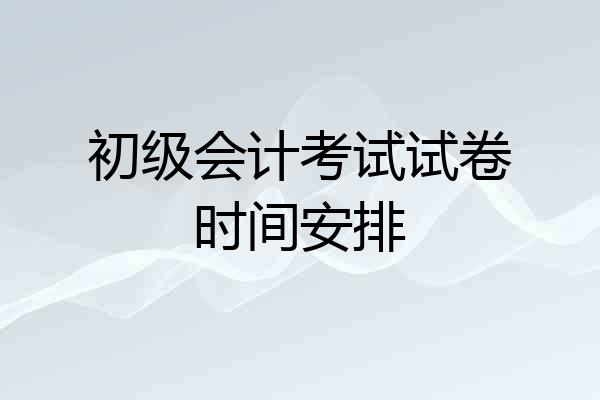 初级会计考试试卷时间安排