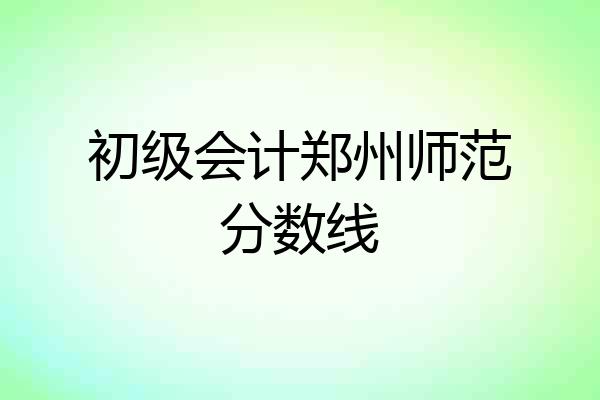 初级会计郑州师范分数线