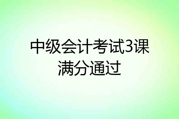 中级会计考试3课满分通过