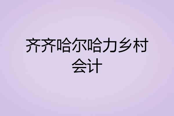 齐齐哈尔哈力乡村会计