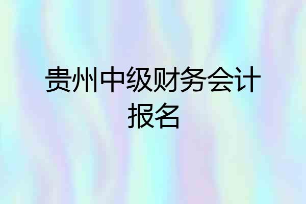 贵州中级财务会计报名