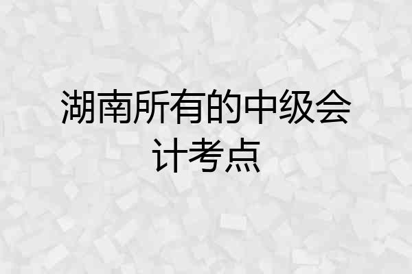 湖南所有的中级会计考点